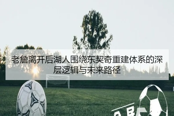 老詹离开后湖人围绕东契奇重建体系的深层逻辑与未来路径